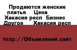 Продаются женские платья  › Цена ­ 2 000 - Хакасия респ. Бизнес » Другое   . Хакасия респ.